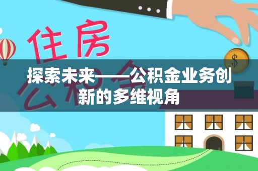 青秀探索未来——公积金业务创新的多维视角