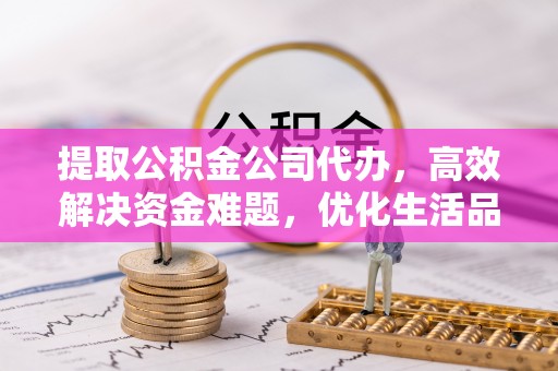 青秀提取公积金公司代办，高效解决资金难题，优化生活品质