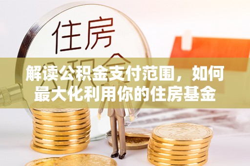 青秀解读公积金支付范围，如何最大化利用你的住房基金