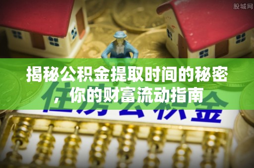 青秀揭秘公积金提取时间的秘密，你的财富流动指南