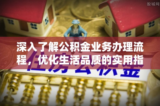 青秀深入了解公积金业务办理流程，优化生活品质的实用指南