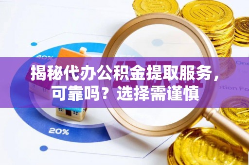 青秀揭秘代办公积金提取服务，可靠吗？选择需谨慎