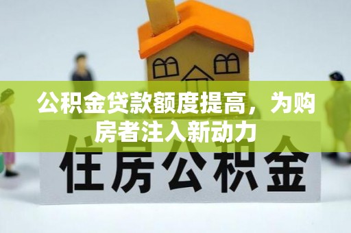 青秀公积金贷款额度提高，为购房者注入新动力