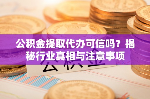 青秀公积金提取代办可信吗？揭秘行业真相与注意事项