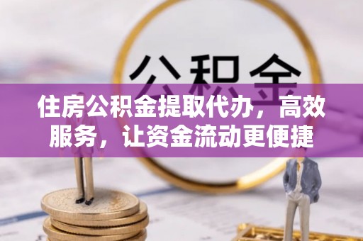 青秀住房公积金提取代办，高效服务，让资金流动更便捷