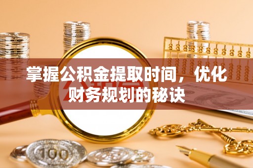 青秀掌握公积金提取时间，优化财务规划的秘诀