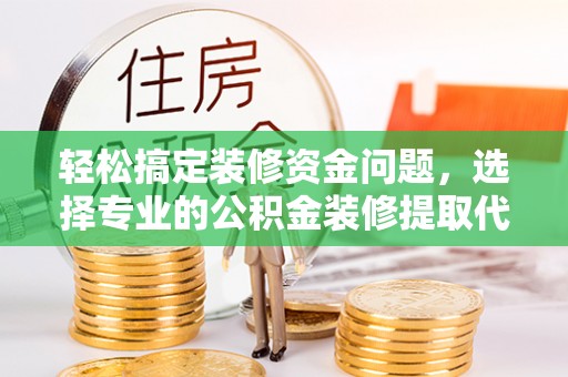 青秀轻松搞定装修资金问题，选择专业的公积金装修提取代办服务