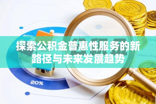 青秀探索公积金普惠性服务的新路径与未来发展趋势