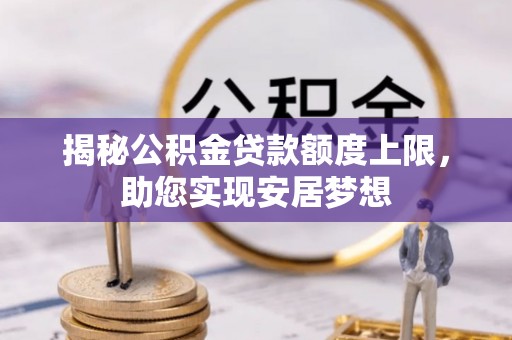 青秀揭秘公积金贷款额度上限，助您实现安居梦想