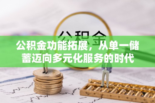 青秀公积金功能拓展，从单一储蓄迈向多元化服务的时代