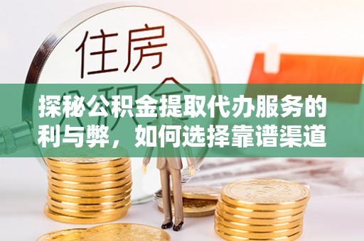 青秀探秘公积金提取代办服务的利与弊，如何选择靠谱渠道？