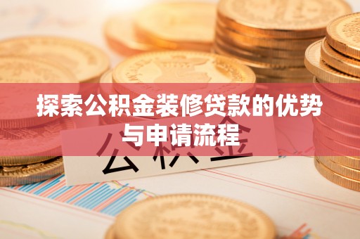 青秀探索公积金装修贷款的优势与申请流程