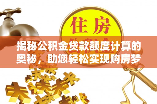 青秀揭秘公积金贷款额度计算的奥秘，助您轻松实现购房梦想