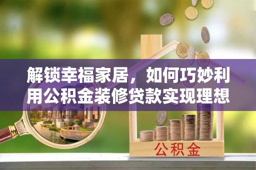 青秀解锁幸福家居，如何巧妙利用公积金装修贷款实现理想空间
