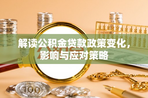 青秀解读公积金贷款政策变化，影响与应对策略