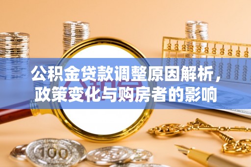 青秀公积金贷款调整原因解析，政策变化与购房者的影响