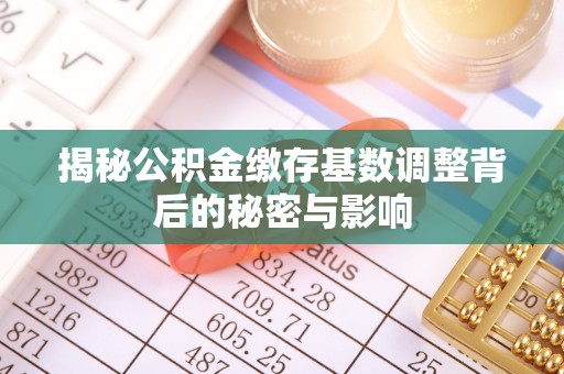 青秀揭秘公积金缴存基数调整背后的秘密与影响