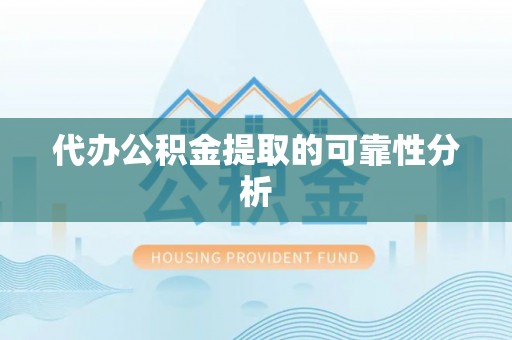 青秀代办公积金提取的可靠性分析