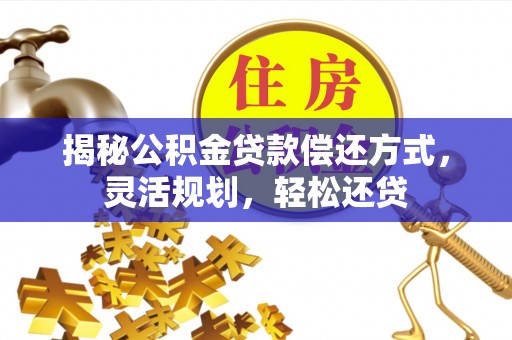 青秀揭秘公积金贷款偿还方式，灵活规划，轻松还贷