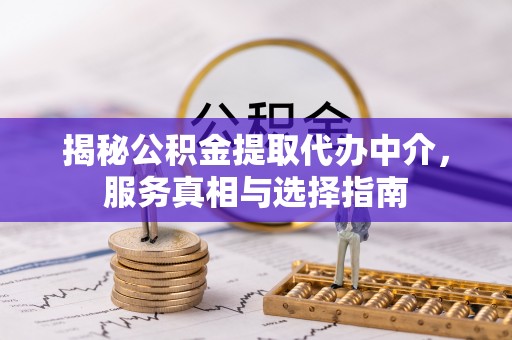 青秀揭秘公积金提取代办中介，服务真相与选择指南