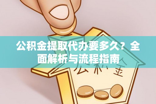 青秀公积金提取代办要多久？全面解析与流程指南
