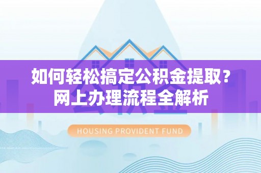 青秀如何轻松搞定公积金提取？网上办理流程全解析