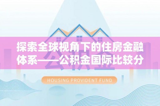 青秀探索全球视角下的住房金融体系——公积金国际比较分析