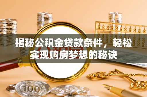 青秀揭秘公积金贷款条件，轻松实现购房梦想的秘诀