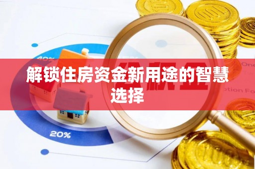 青秀解锁住房资金新用途的智慧选择