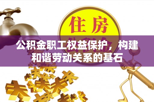 青秀公积金职工权益保护，构建和谐劳动关系的基石