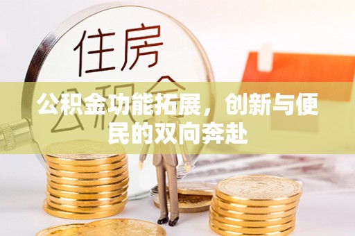 青秀公积金功能拓展，创新与便民的双向奔赴