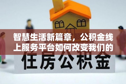 青秀智慧生活新篇章，公积金线上服务平台如何改变我们的日常
