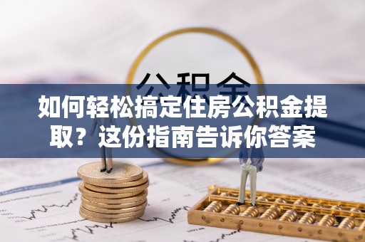 青秀如何轻松搞定住房公积金提取？这份指南告诉你答案