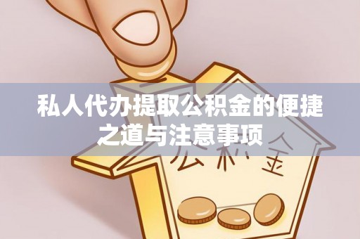 青秀私人代办提取公积金的便捷之道与注意事项