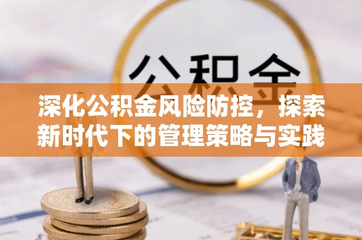 青秀深化公积金风险防控，探索新时代下的管理策略与实践
