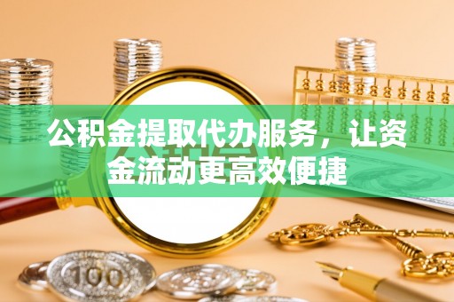 青秀公积金提取代办服务，让资金流动更高效便捷