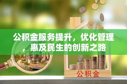 青秀公积金服务提升，优化管理，惠及民生的创新之路