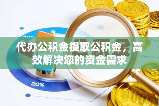 青秀代办公积金提取公积金，高效解决您的资金需求