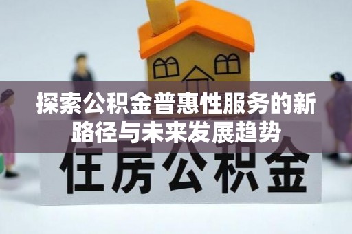 青秀探索公积金普惠性服务的新路径与未来发展趋势