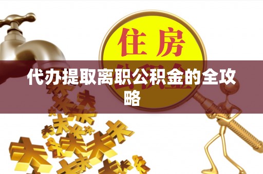 青秀代办提取离职公积金的全攻略