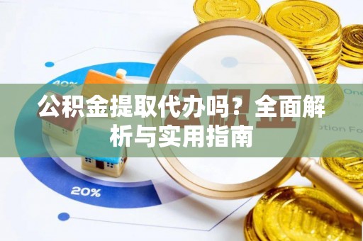 青秀公积金提取代办吗？全面解析与实用指南
