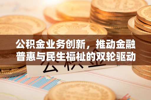 青秀公积金业务创新，推动金融普惠与民生福祉的双轮驱动
