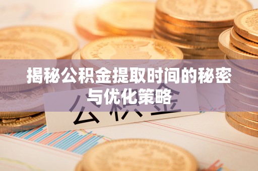 青秀揭秘公积金提取时间的秘密与优化策略