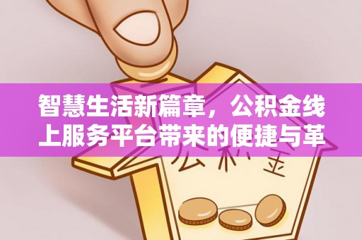 青秀智慧生活新篇章，公积金线上服务平台带来的便捷与革新