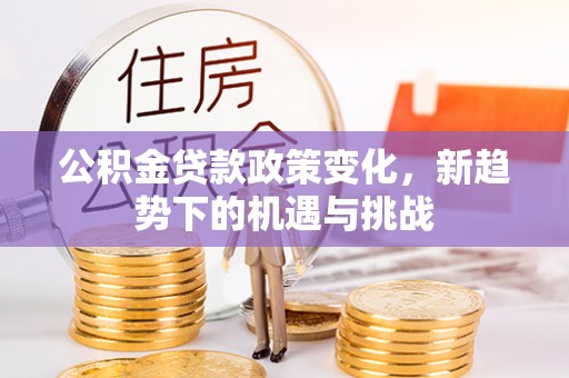 青秀公积金贷款政策变化，新趋势下的机遇与挑战