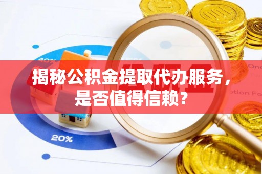 青秀揭秘公积金提取代办服务，是否值得信赖？