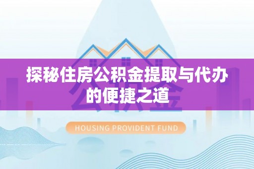 青秀探秘住房公积金提取与代办的便捷之道