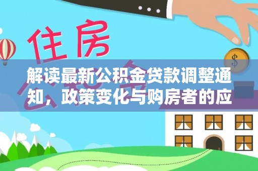青秀解读最新公积金贷款调整通知，政策变化与购房者的应对策略