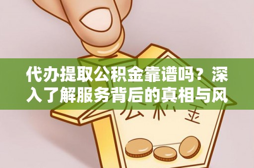 青秀代办提取公积金靠谱吗？深入了解服务背后的真相与风险