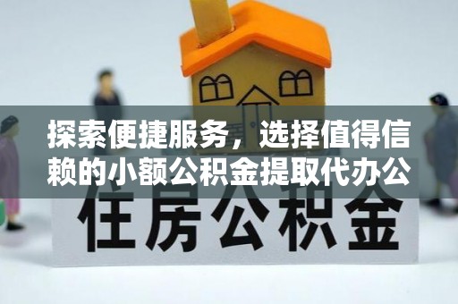 青秀探索便捷服务，选择值得信赖的小额公积金提取代办公司